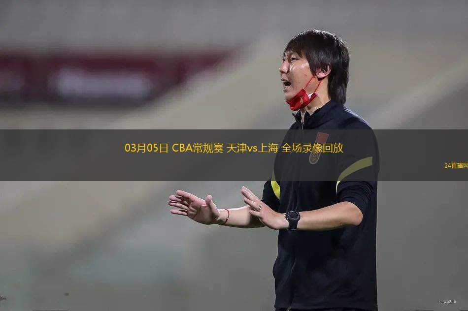 03月05日 CBA常規(guī)賽 天津vs上海 全場錄像回放