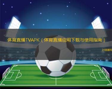 體育直播TVAPK（體育直播應(yīng)用下載與使用指南）