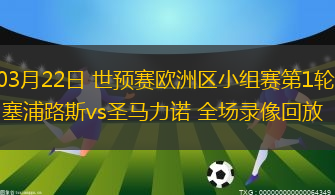 03月22日 世預(yù)賽歐洲區(qū)小組賽第1輪 塞浦路斯vs圣馬力諾 全場(chǎng)錄像回放