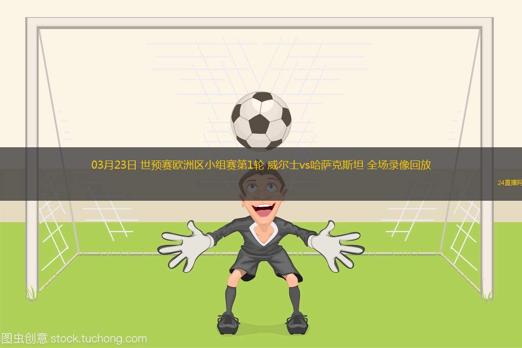 03月23日 世預(yù)賽歐洲區(qū)小組賽第1輪 威爾士vs哈薩克斯坦 全場錄像回放