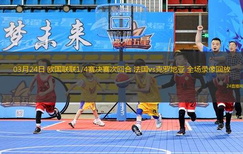 03月24日 歐國(guó)聯(lián)聯(lián)1/4賽決賽次回合 法國(guó)vs克羅地亞 全場(chǎng)錄像回放