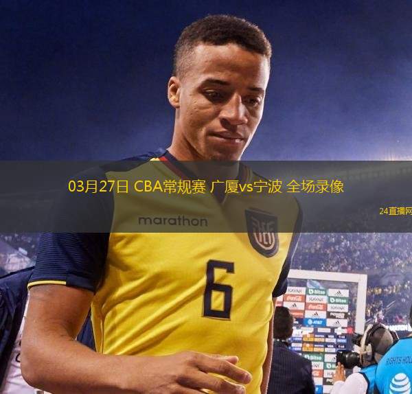 03月27日 CBA常規(guī)賽 廣廈vs寧波 全場錄像