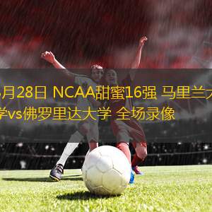 3月28日 NCAA甜蜜16強 馬里蘭大學vs佛羅里達大學 全場錄像