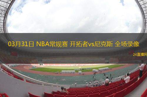 03月31日 NBA常規(guī)賽 開拓者vs尼克斯 全場錄像