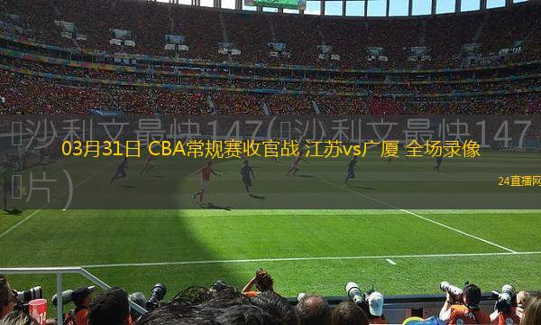 03月31日 CBA常規(guī)賽收官戰(zhàn) 江蘇vs廣廈 全場錄像