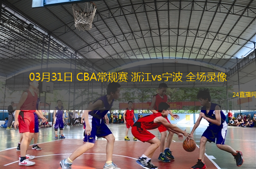 03月31日 CBA常規(guī)賽 浙江vs寧波 全場錄像