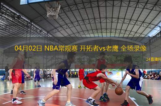 04月02日 NBA常規(guī)賽 開拓者vs老鷹 全場錄像