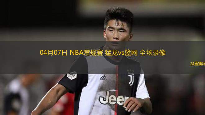 04月07日 NBA常規(guī)賽 猛龍vs籃網(wǎng) 全場錄像