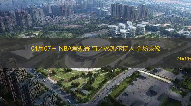 04月07日 NBA常規(guī)賽 奇才vs凱爾特人 全場錄像