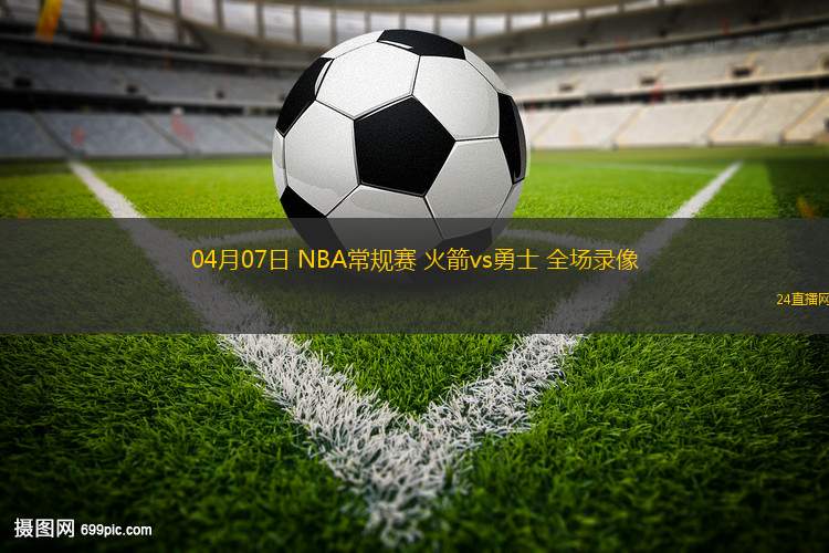 04月07日 NBA常規(guī)賽 火箭vs勇士 全場錄像