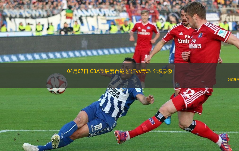 04月07日 CBA季后賽首輪 浙江vs青島 全場(chǎng)錄像