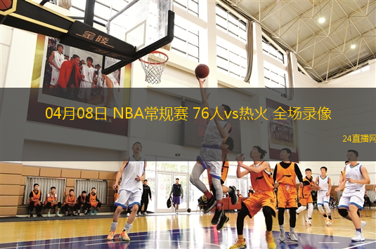04月08日 NBA常規(guī)賽 76人vs熱火 全場(chǎng)錄像