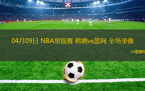 04月09日 NBA常規(guī)賽 鵜鶘vs籃網(wǎng) 全場(chǎng)錄像