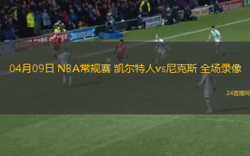 04月09日 NBA常規(guī)賽 凱爾特人vs尼克斯 全場(chǎng)錄像