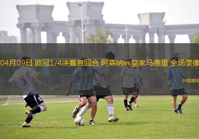 04月09日 歐冠1/4決賽首回合 阿森納vs皇家馬德里 全場(chǎng)錄像