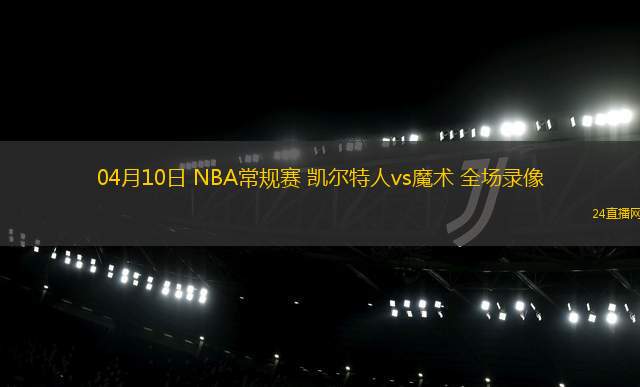 04月10日 NBA常規(guī)賽 凱爾特人vs魔術(shù) 全場(chǎng)錄像