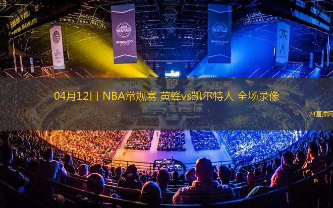 04月12日 NBA常規(guī)賽 黃蜂vs凱爾特人 全場錄像