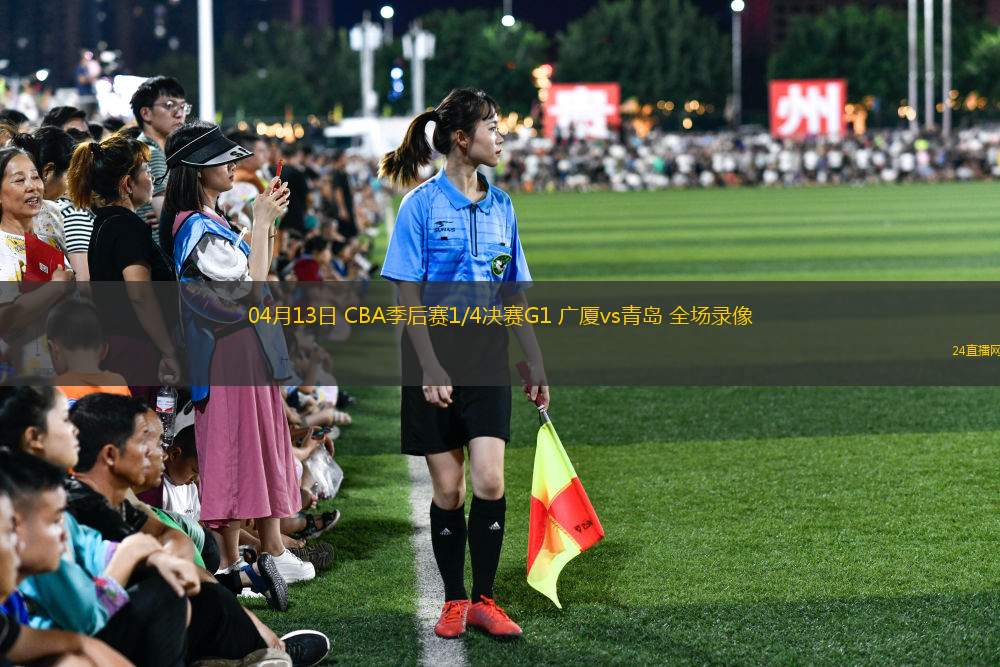 04月13日 CBA季后賽1/4決賽G1 廣廈vs青島 全場錄像