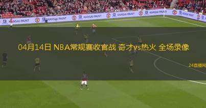 04月14日 NBA常規(guī)賽收官戰(zhàn) 奇才vs熱火 全場錄像