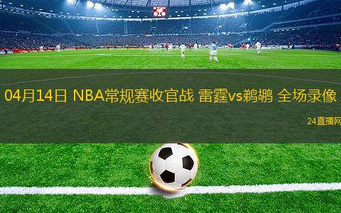 04月14日 NBA常規(guī)賽收官戰(zhàn) 雷霆vs鵜鶘 全場錄像