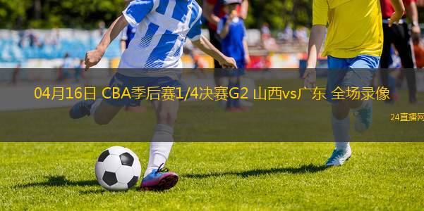 04月16日 CBA季后賽1/4決賽G2 山西vs廣東 全場錄像