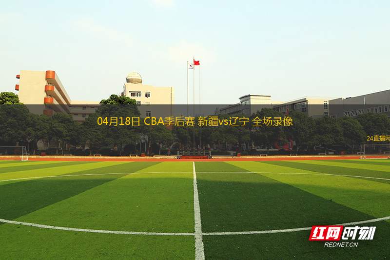 04月18日 CBA季后賽 新疆vs遼寧 全場錄像