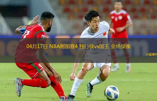 04月17日 NBA附加賽4 獨行俠vs國王 全場錄像
