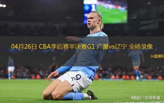 04月26日 CBA季后賽半決賽G1 廣廈vs遼寧 全場錄像