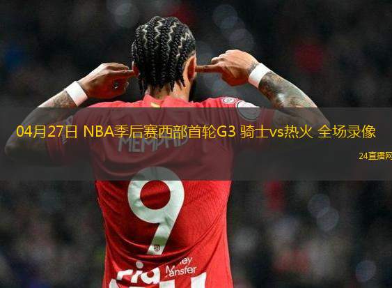 04月27日 NBA季后賽西部首輪G3 騎士vs熱火 全場錄像