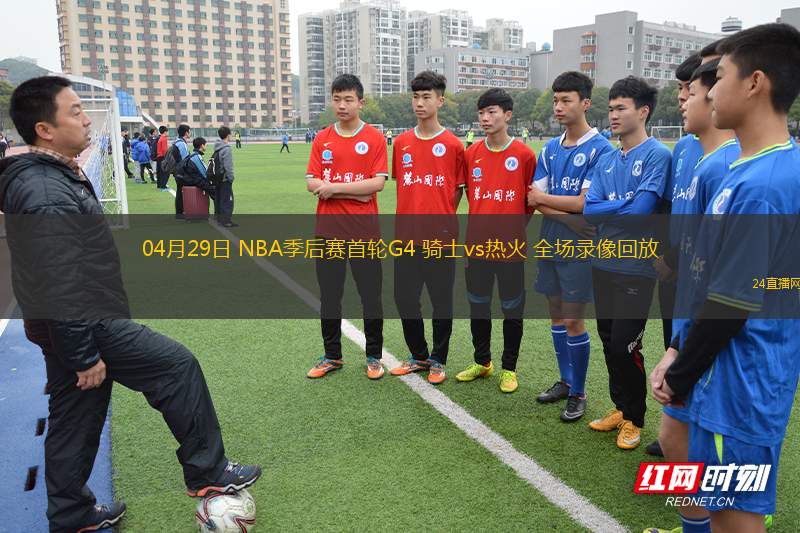 04月29日 NBA季后賽首輪G4 騎士vs熱火 全場錄像回放