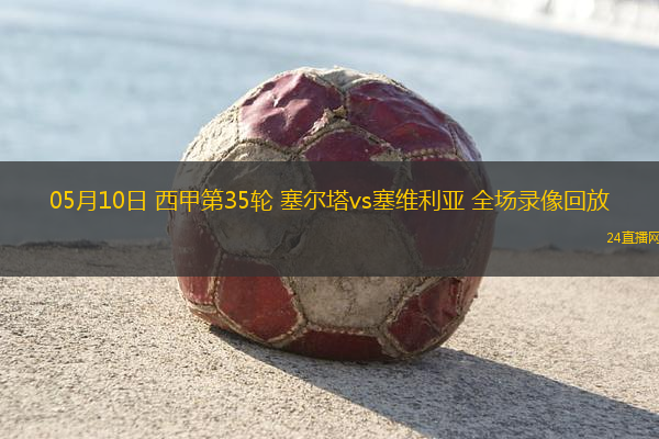 05月10日 西甲第35輪 塞爾塔vs塞維利亞 全場(chǎng)錄像回放