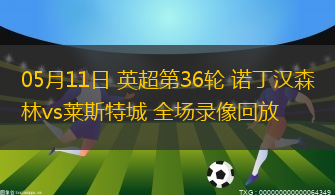 05月11日 英超第36輪 諾丁漢森林vs萊斯特城 全場(chǎng)錄像回放
