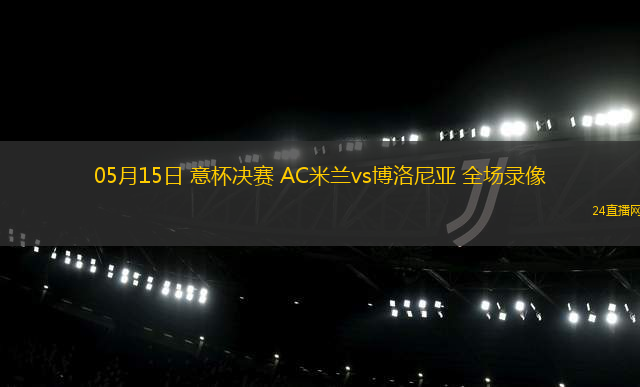05月15日 意杯決賽 AC米蘭vs博洛尼亞 全場錄像