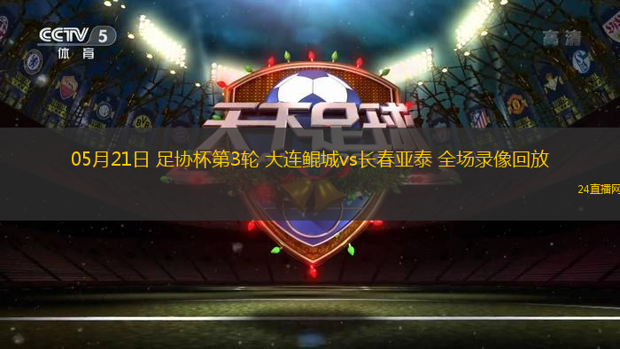 05月21日 足協(xié)杯第3輪 大連鯤城vs長春亞泰 全場錄像回放
