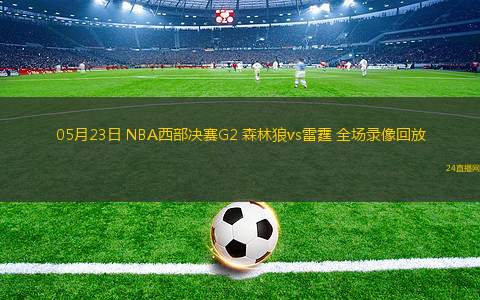 05月23日 NBA西部決賽G2 森林狼vs雷霆 全場錄像回放