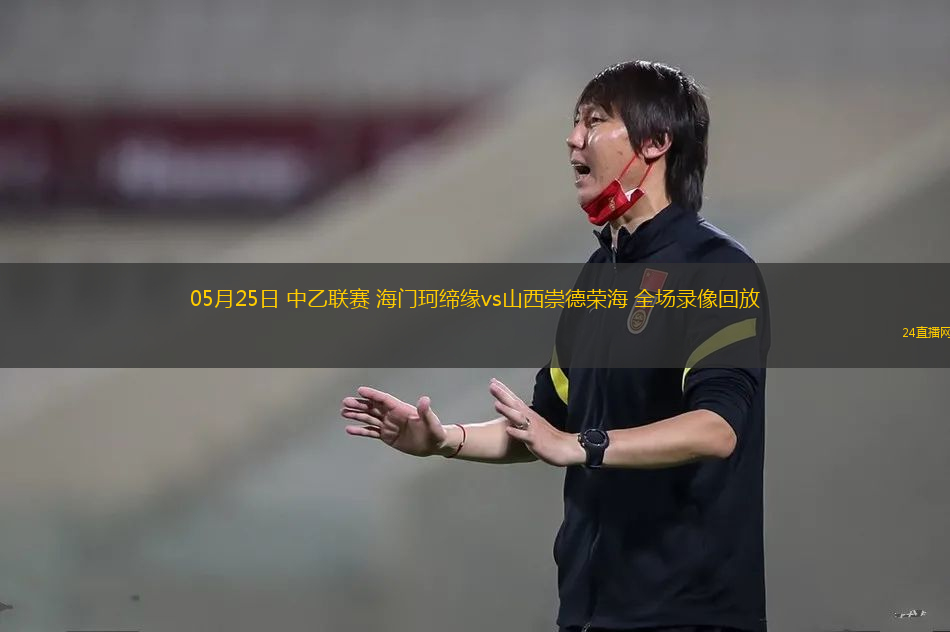 05月25日 中乙聯(lián)賽 海門珂締緣vs山西崇德榮海 全場(chǎng)錄像回放