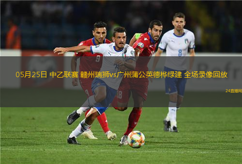 05月25日 中乙聯(lián)賽 贛州瑞獅vs廣州蒲公英德樺綠建 全場(chǎng)錄像回放