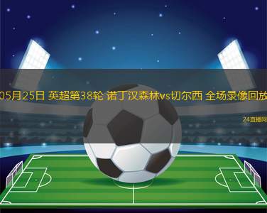 05月25日 英超第38輪 諾丁漢森林vs切爾西 全場錄像回放