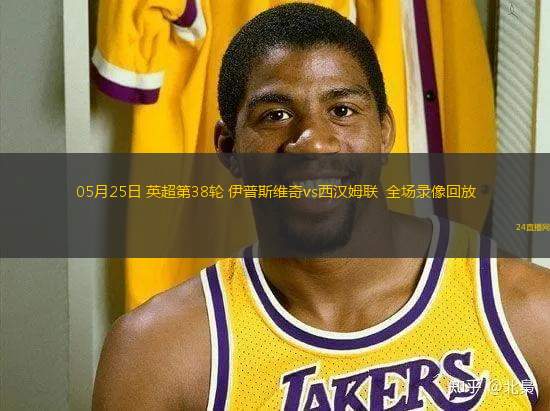 05月25日 英超第38輪 伊普斯維奇vs西漢姆聯(lián)  全場錄像回放