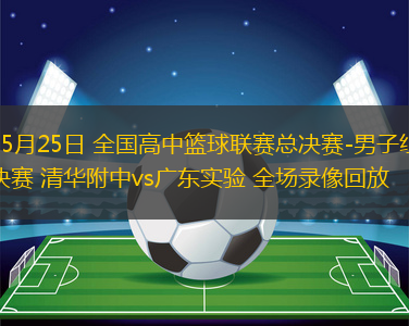 05月25日 全國高中籃球聯(lián)賽總決賽-男子組決賽 清華附中vs廣東實驗 全場錄像回放