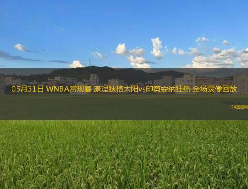 05月31日 WNBA常規(guī)賽 康涅狄格太陽vs印第安納狂熱 全場錄像回放
