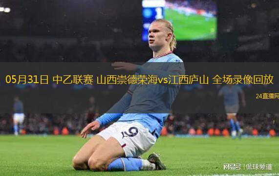 05月31日 中乙聯(lián)賽 山西崇德榮海vs江西廬山 全場(chǎng)錄像回放