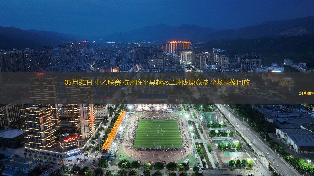 05月31日 中乙聯(lián)賽 杭州臨平吳越vs蘭州隴原競(jìng)技 全場(chǎng)錄像回放