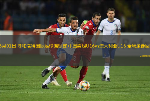 06月01日 呼和浩特國際足球錦標賽 中國男足U16vs澳大利亞U16 全場錄像回放