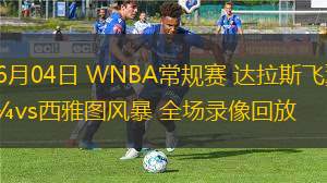 06月04日 WNBA常規(guī)賽 達拉斯飛翼vs西雅圖風暴 全場錄像回放