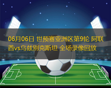 06月06日 世預賽亞洲區(qū)第9輪 阿聯(lián)酋vs烏茲別克斯坦 全場錄像回放