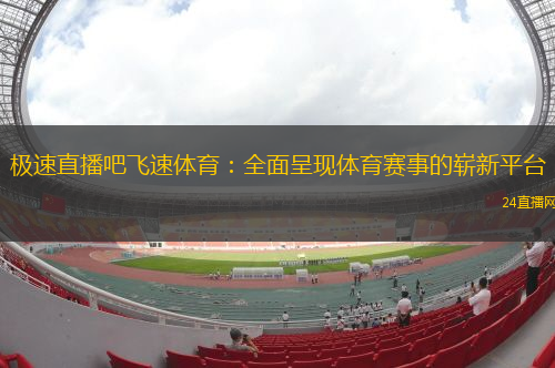 極速直播吧飛速體育：全面呈現(xiàn)體育賽事的嶄新平臺(tái)