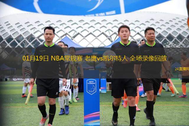 01月19日 NBA常規(guī)賽 老鷹vs凱爾特人 全場錄像回放