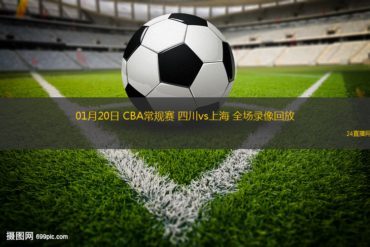 01月20日 CBA常規(guī)賽 四川vs上海 全場錄像回放