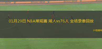 01月29日 NBA常規(guī)賽 湖人vs76人 全場(chǎng)錄像回放